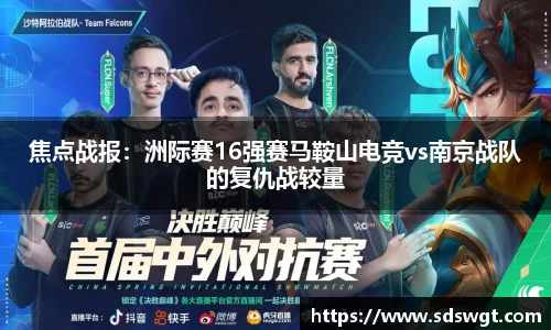 焦点战报：洲际赛16强赛马鞍山电竞vs南京战队的复仇战较量