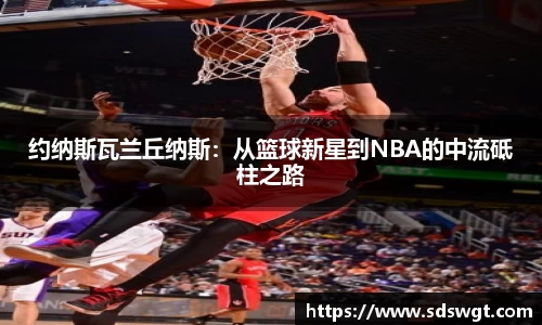 约纳斯瓦兰丘纳斯：从篮球新星到NBA的中流砥柱之路